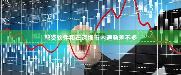 配资软件和在深圳市内通勤差不多