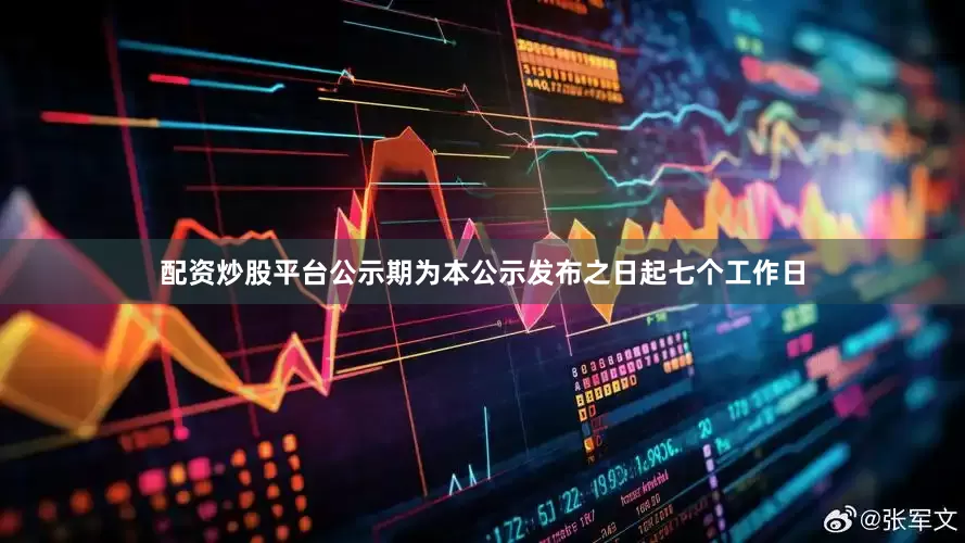 配资炒股平台公示期为本公示发布之日起七个工作日