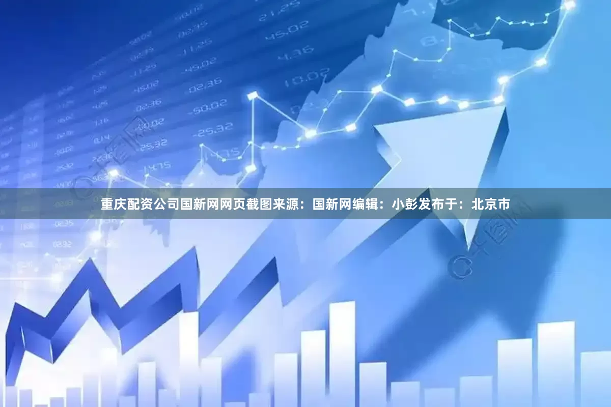 重庆配资公司国新网网页截图来源：国新网编辑：小彭发布于：北京市