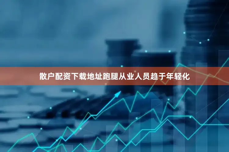 散户配资下载地址跑腿从业人员趋于年轻化