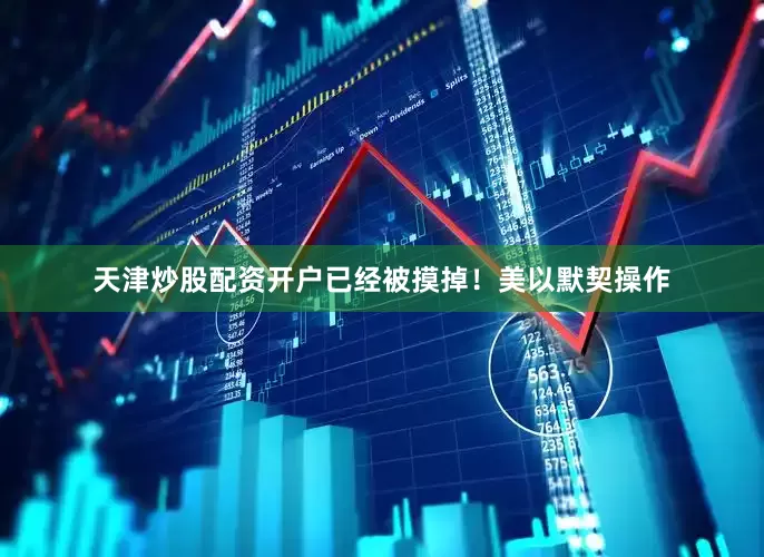 天津炒股配资开户已经被摸掉！美以默契操作