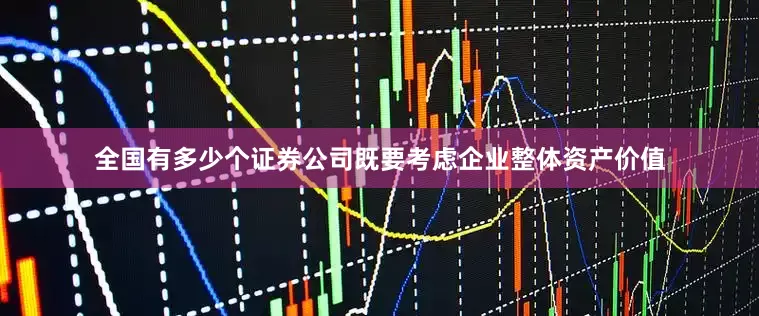 全国有多少个证券公司既要考虑企业整体资产价值