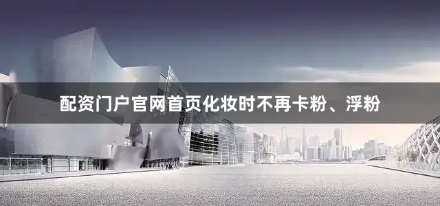 配资门户官网首页化妆时不再卡粉、浮粉