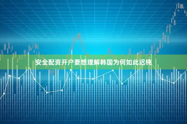 安全配资开户要想理解韩国为何如此迟钝