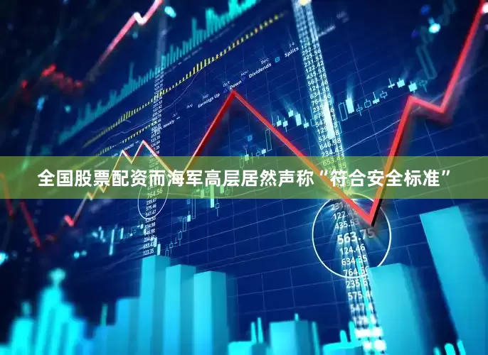 全国股票配资而海军高层居然声称“符合安全标准”