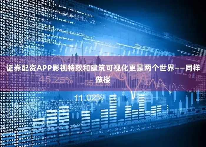 证券配资APP影视特效和建筑可视化更是两个世界——同样做楼