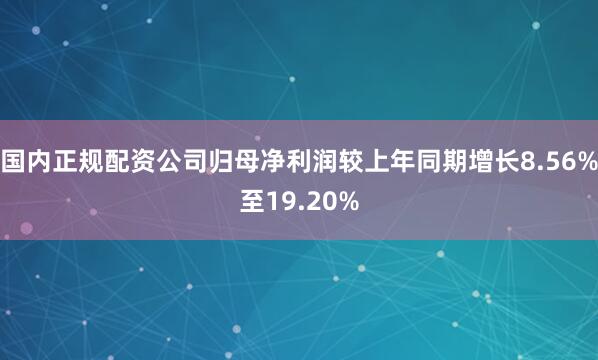 国内正规配资公司归母净利润较上年同期增长8.56%至19.20%