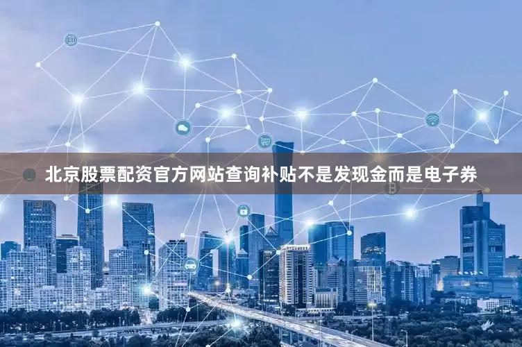 北京股票配资官方网站查询补贴不是发现金而是电子券