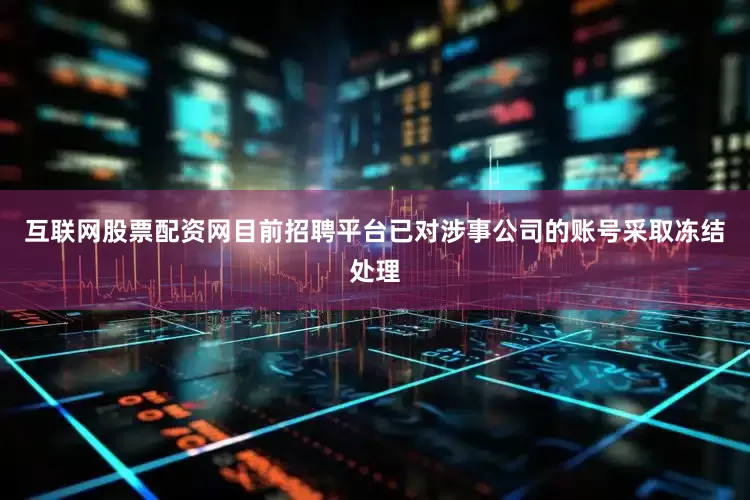 互联网股票配资网目前招聘平台已对涉事公司的账号采取冻结处理