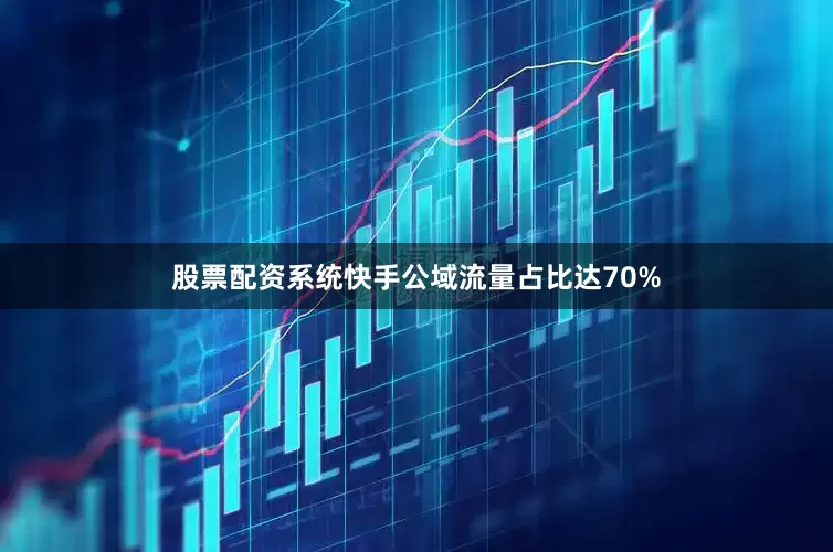 股票配资系统快手公域流量占比达70%