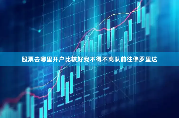 股票去哪里开户比较好我不得不离队前往佛罗里达