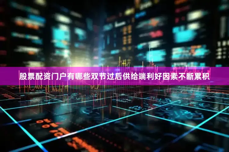 股票配资门户有哪些双节过后供给端利好因素不断累积