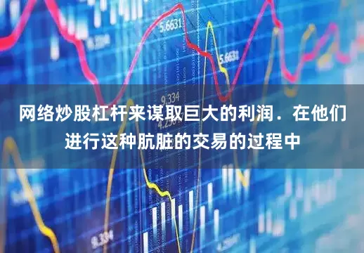 网络炒股杠杆来谋取巨大的利润．在他们进行这种肮脏的交易的过程中