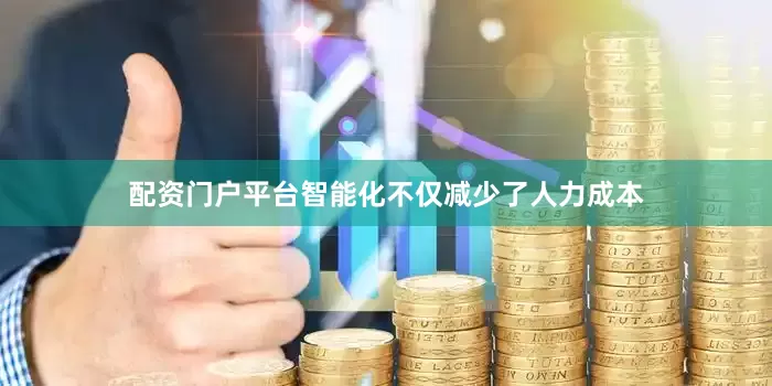 配资门户平台智能化不仅减少了人力成本