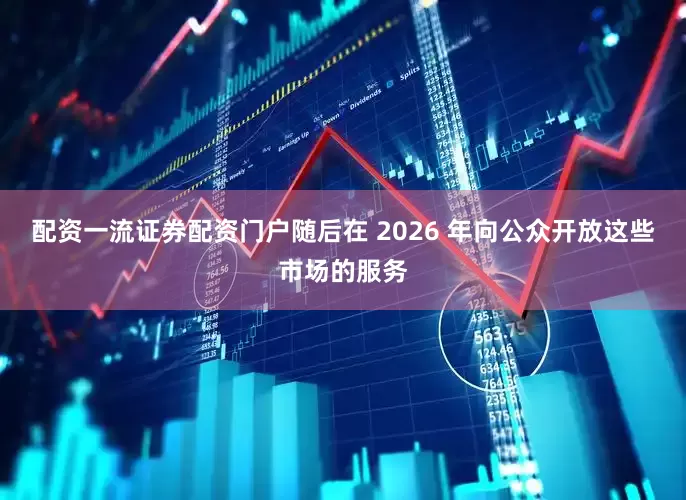 配资一流证券配资门户随后在 2026 年向公众开放这些市场的服务
