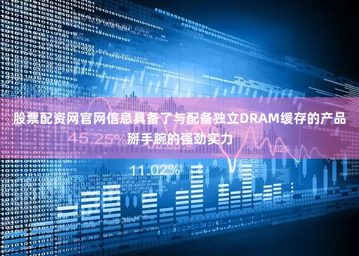股票配资网官网信息具备了与配备独立DRAM缓存的产品掰手腕的强劲实力