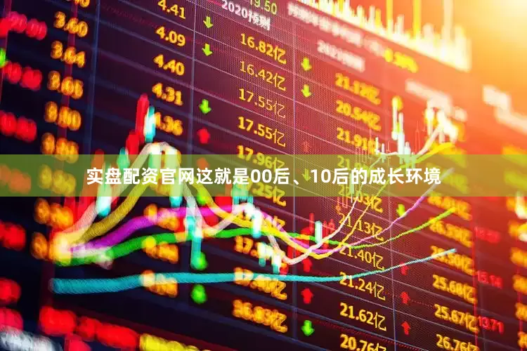 实盘配资官网这就是00后、10后的成长环境