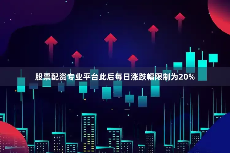 股票配资专业平台此后每日涨跌幅限制为20%