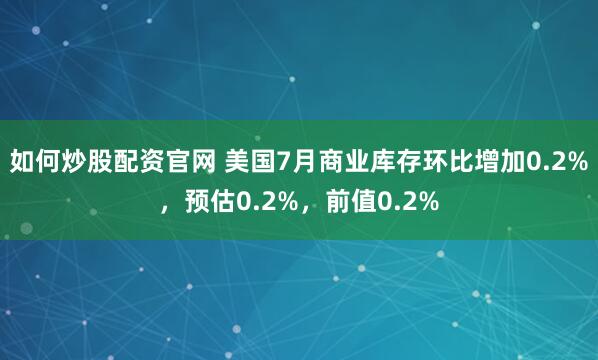 如何炒股配资官网 美国7月商业库存环比增加0.2%，预估0.2%，前值0.2%