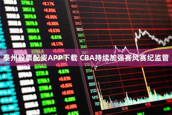 泰州股票配资APP下载 CBA持续加强赛风赛纪监管