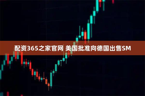 配资365之家官网 美国批准向德国出售SM