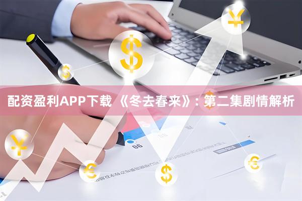 配资盈利APP下载 《冬去春来》: 第二集剧情解析