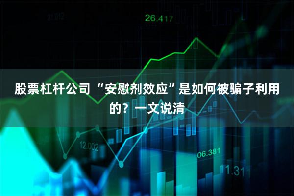 股票杠杆公司 “安慰剂效应”是如何被骗子利用的？一文说清
