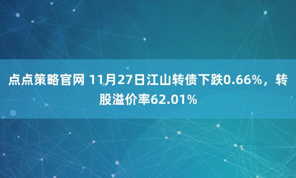 点点策略官网 11月27日江山转债下跌0.66%，转股溢价率62.01%