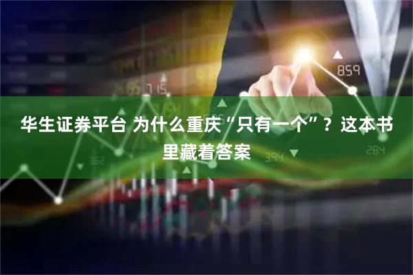 华生证券平台 为什么重庆“只有一个”？这本书里藏着答案