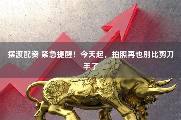 摆渡配资 紧急提醒！今天起，拍照再也别比剪刀手了
