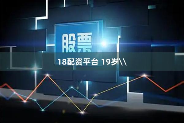 18配资平台 19岁\