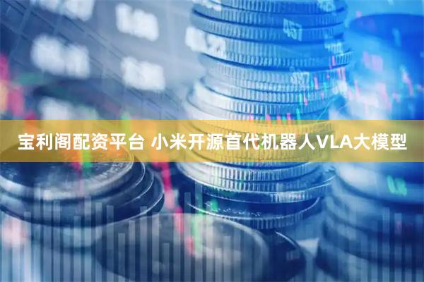 宝利阁配资平台 小米开源首代机器人VLA大模型