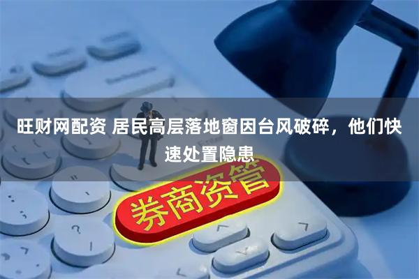 旺财网配资 居民高层落地窗因台风破碎，他们快速处置隐患