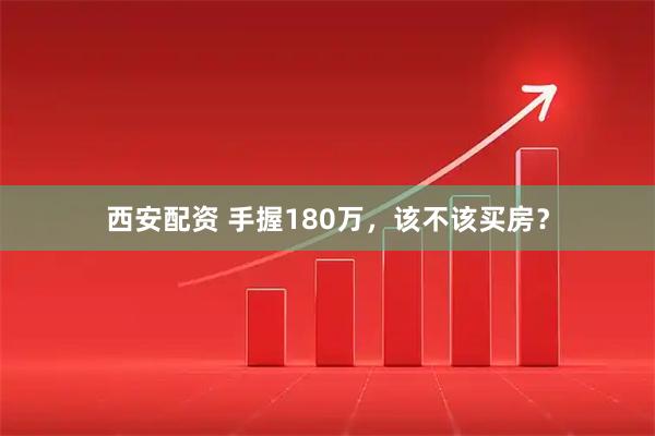 西安配资 手握180万，该不该买房？